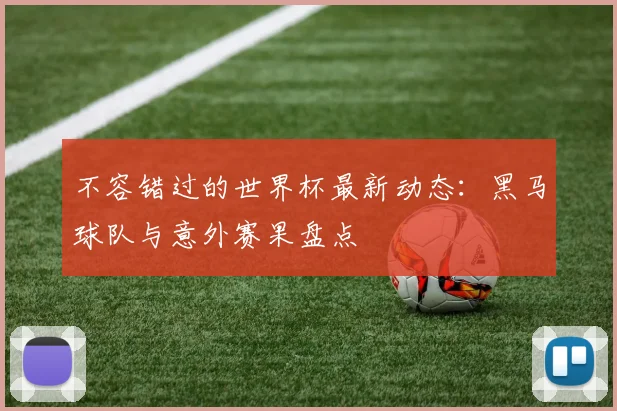 不容错过的世界杯最新动态:黑马球队与意外赛果盘点