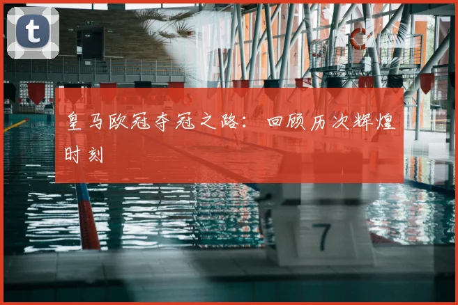 皇马欧冠夺冠之路：回顾历次辉煌时刻