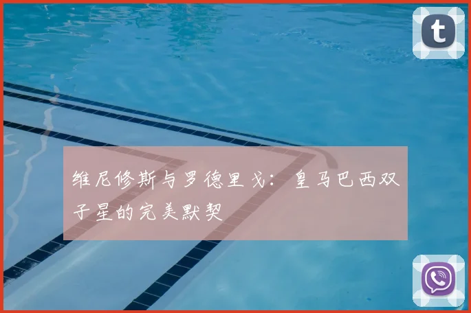 维尼修斯与罗德里戈:皇马巴西双子星的完美默契