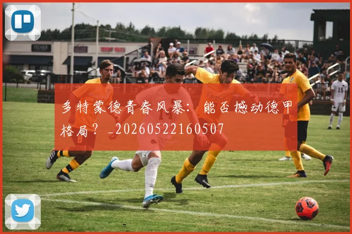 多特蒙德青春风暴：能否撼动德甲格局？_20260522160507