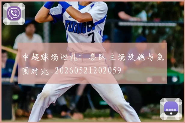 中超球场巡礼：各队主场设施与氛围对比_20260521202059