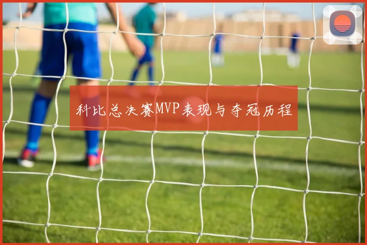 科比总决赛MVP表现与夺冠历程