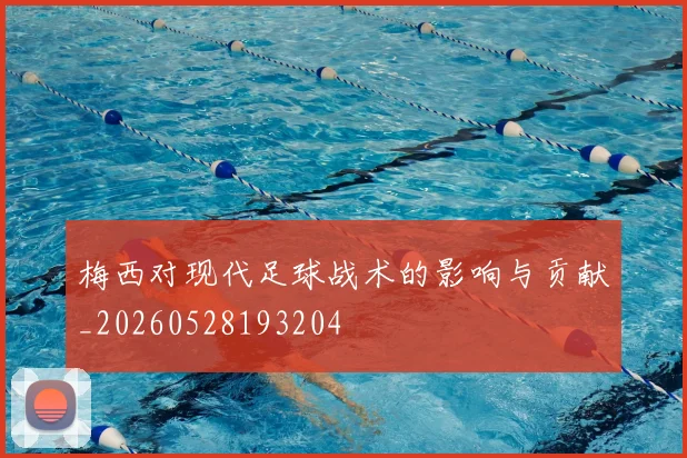 梅西对现代足球战术的影响与贡献_20260528193204
