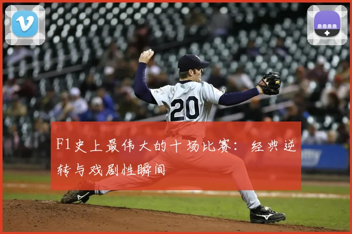 F1史上最伟大的十场比赛:经典逆转与戏剧性瞬间
