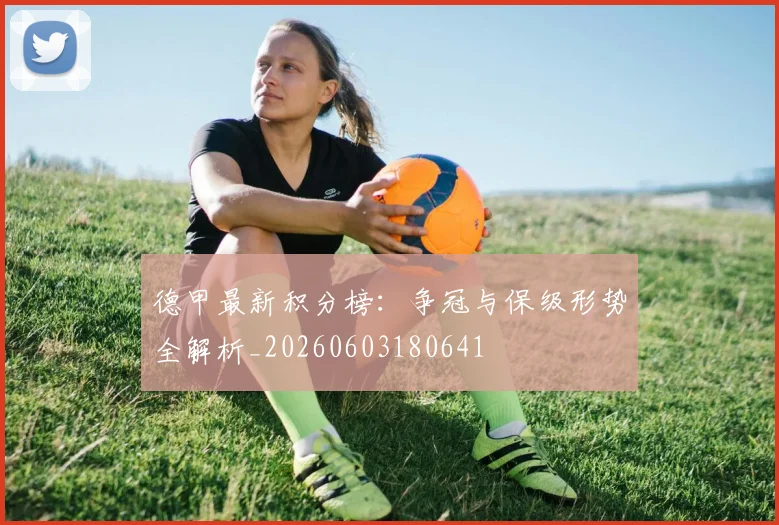 德甲最新积分榜：争冠与保级形势全解析_20260603180641