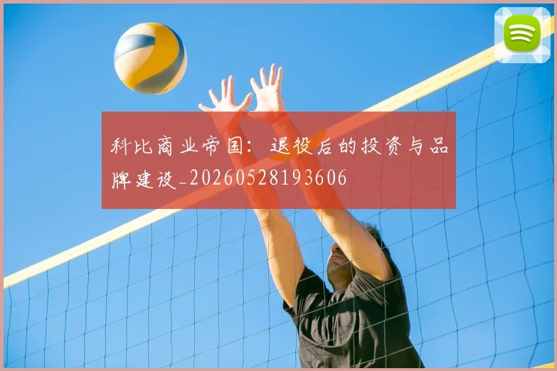 科比商业帝国：退役后的投资与品牌建设_20260528193606