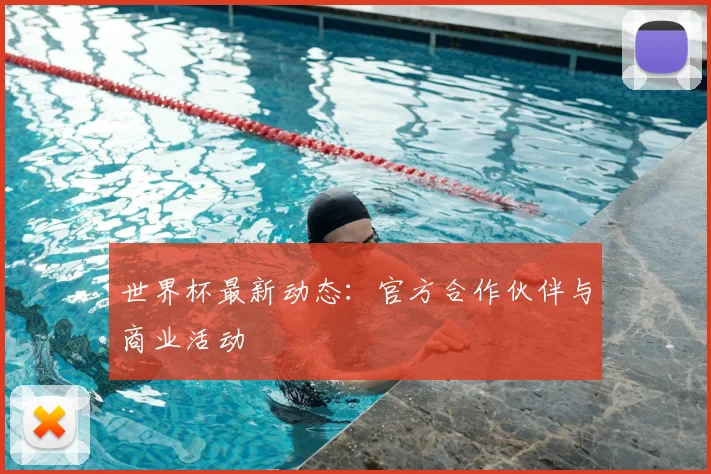 世界杯最新动态：官方合作伙伴与商业活动