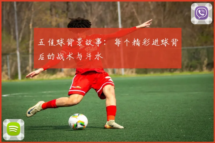 五佳球背景故事：每个精彩进球背后的战术与汗水