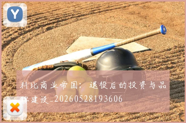 科比商业帝国：退役后的投资与品牌建设_20260528193606