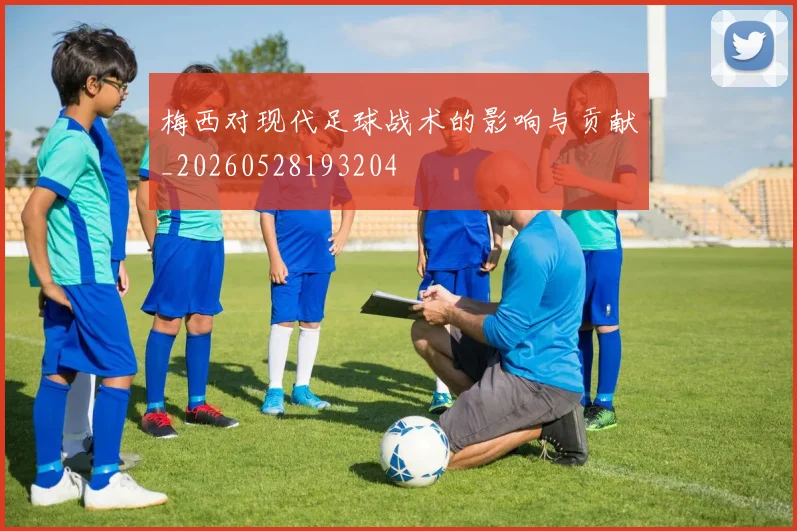 梅西对现代足球战术的影响与贡献_20260528193204
