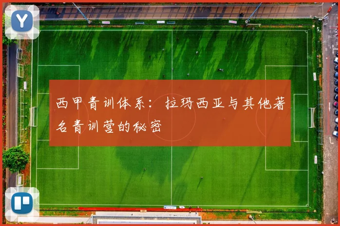 西甲青训体系:拉玛西亚与其他著名青训营的秘密