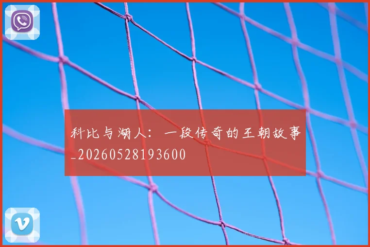 科比与湖人：一段传奇的王朝故事_20260528193600