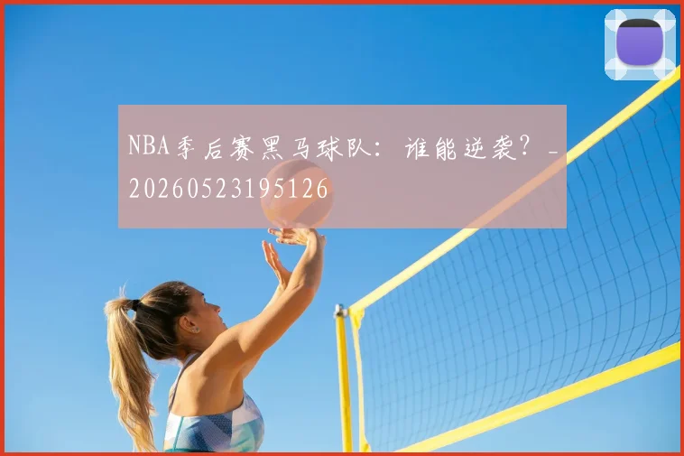 NBA季后赛黑马球队:谁能逆袭?_20260523195126