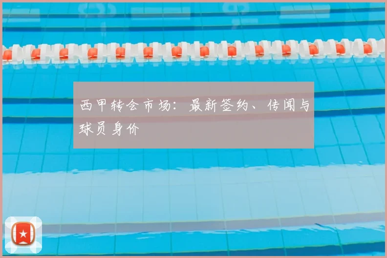 西甲转会市场：最新签约、传闻与球员身价