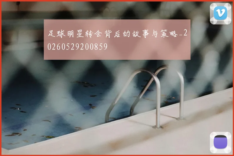 足球明星转会背后的故事与策略_20260529200859