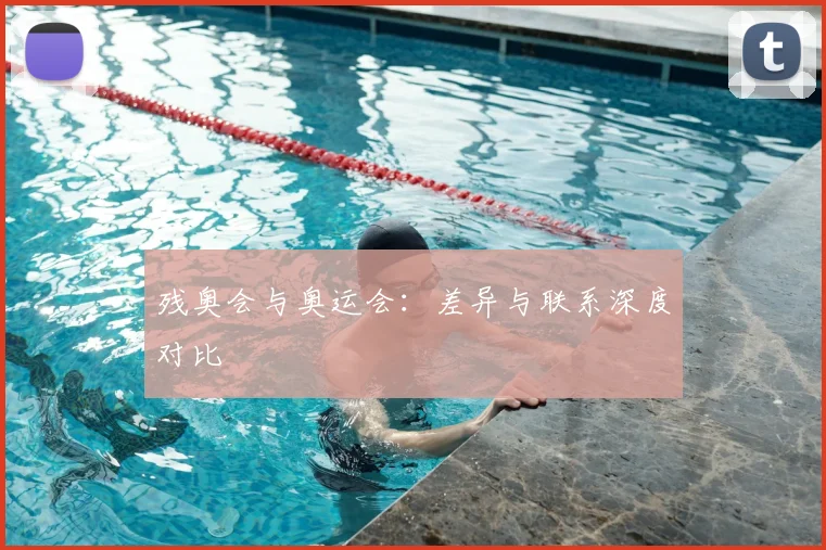 残奥会与奥运会：差异与联系深度对比