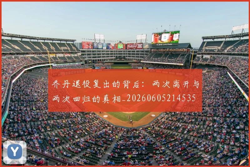 乔丹退役复出的背后：两次离开与两次回归的真相_20260605214535