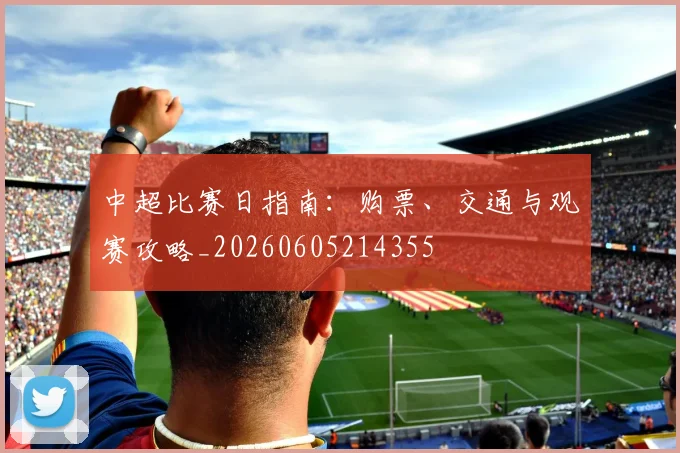 中超比赛日指南:购票、交通与观赛攻略_20260605214355