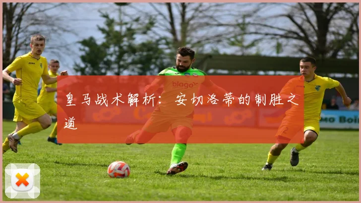 皇马战术解析：安切洛蒂的制胜之道