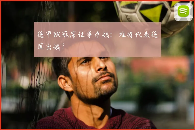 德甲欧冠席位争夺战：谁将代表德国出战？