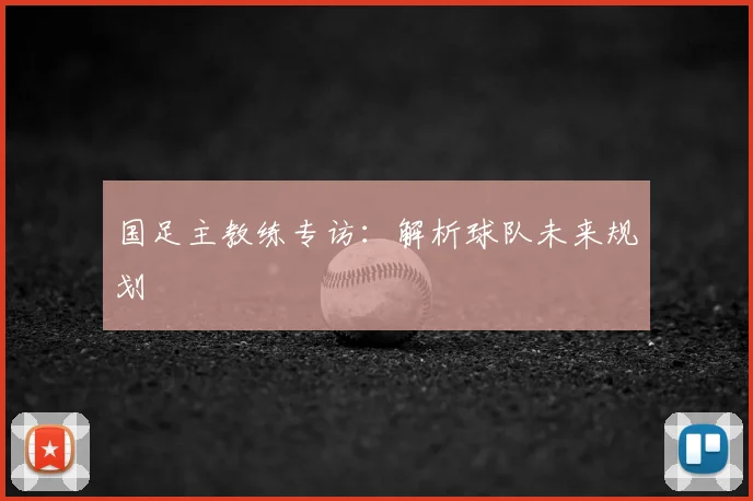 国足主教练专访:解析球队未来规划