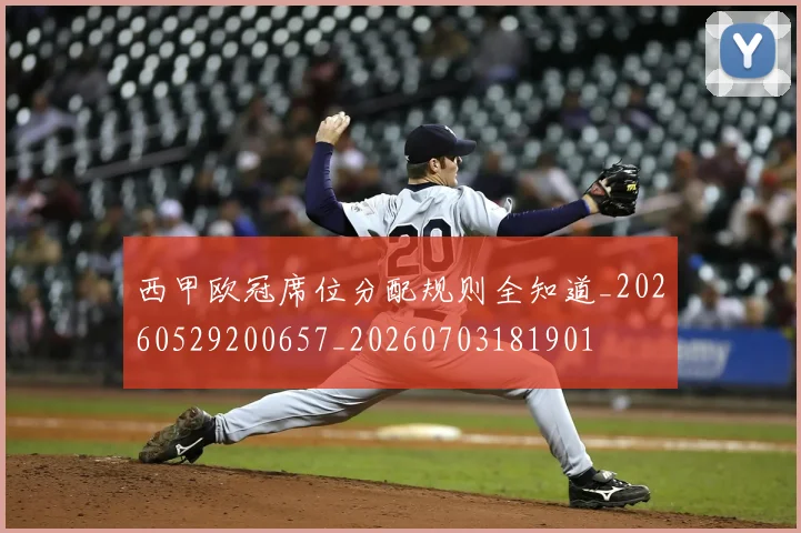 西甲欧冠席位分配规则全知道_20260529200657_20260703181901