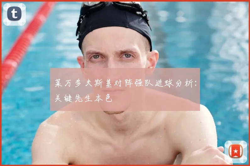莱万多夫斯基对阵强队进球分析：关键先生本色