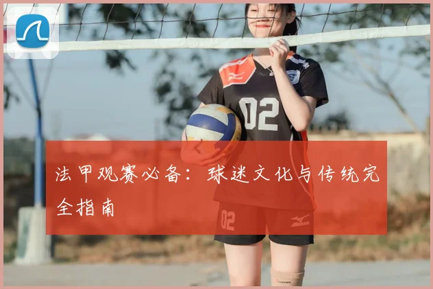法甲观赛必备：球迷文化与传统完全指南