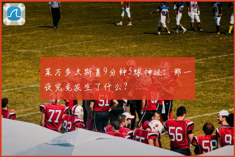 莱万多夫斯基9分钟5球神迹：那一夜究竟发生了什么？