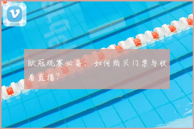 欧冠观赛必备：如何购买门票与收看直播？
