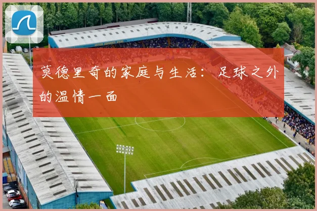 莫德里奇的家庭与生活：足球之外的温情一面