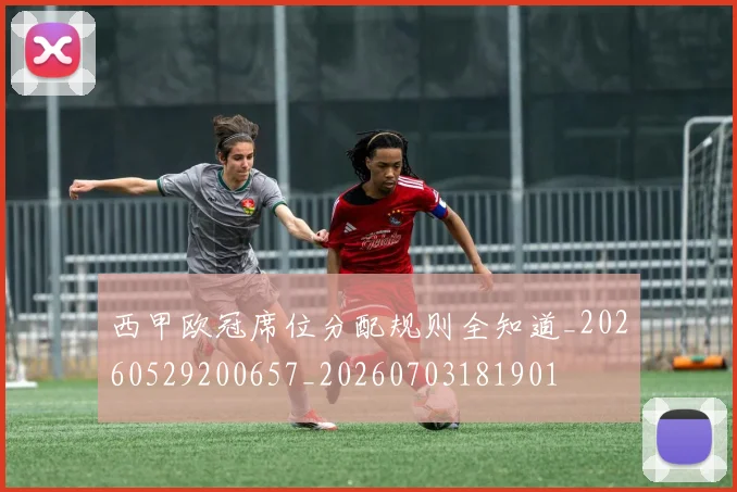 西甲欧冠席位分配规则全知道_20260529200657_20260703181901