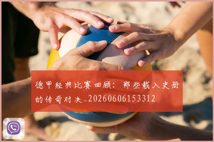 德甲经典比赛回顾：那些载入史册的传奇对决_20260606153312