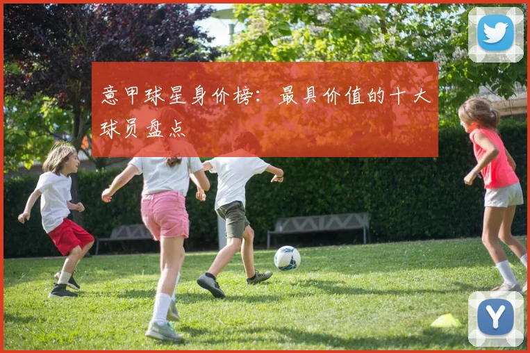 意甲球星身价榜：最具价值的十大球员盘点