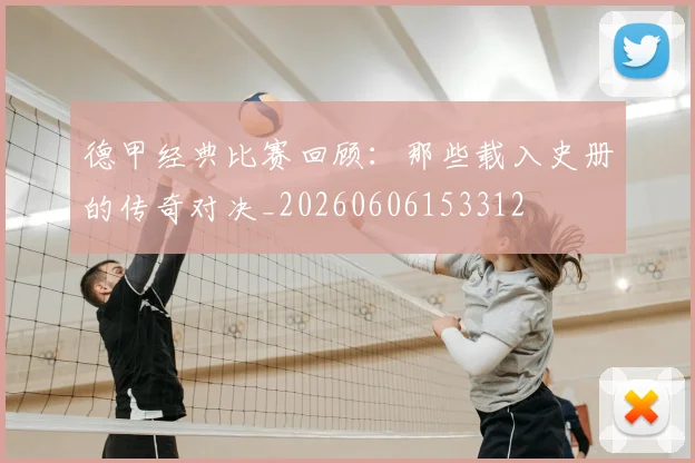 德甲经典比赛回顾:那些载入史册的传奇对决_20260606153312