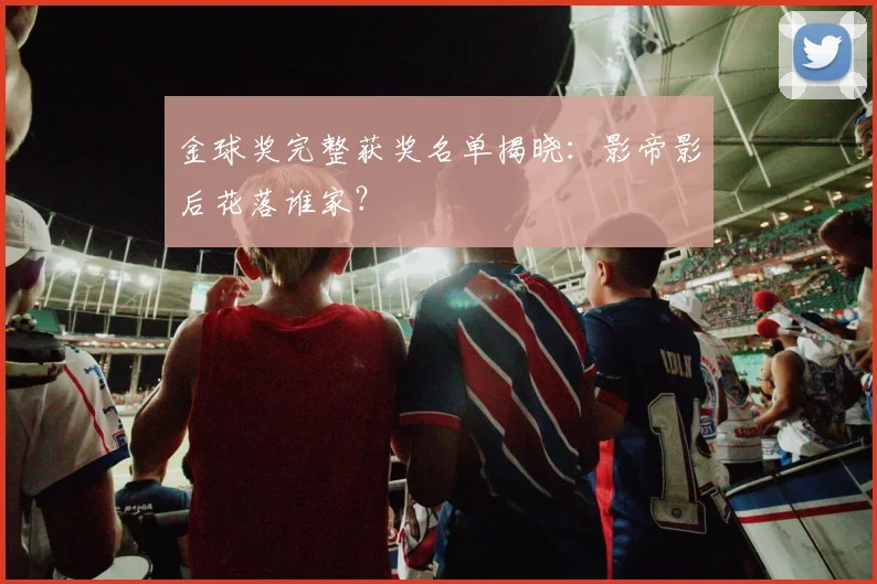 金球奖完整获奖名单揭晓：影帝影后花落谁家？