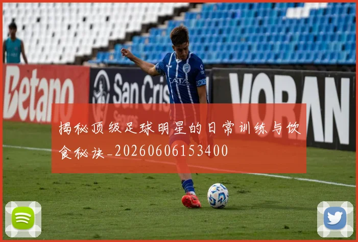 揭秘顶级足球明星的日常训练与饮食秘诀_20260606153400