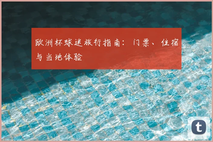 欧洲杯球迷旅行指南：门票、住宿与当地体验
