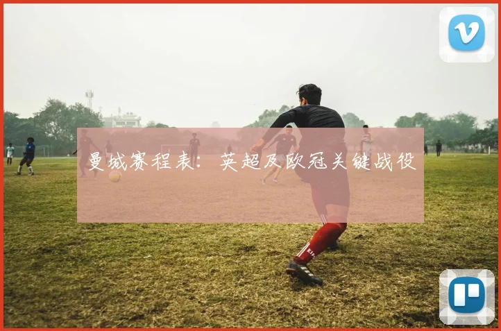曼城赛程表:英超及欧冠关键战役