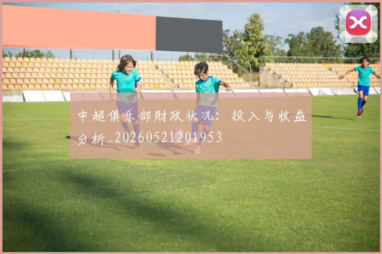 中超俱乐部财政状况：投入与收益分析_20260521201953