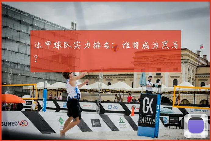 法甲球队实力排名：谁将成为黑马？