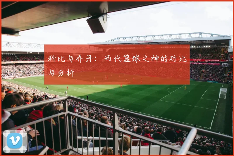 科比与乔丹：两代篮球之神的对比与分析